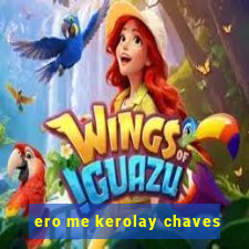 ero me kerolay chaves